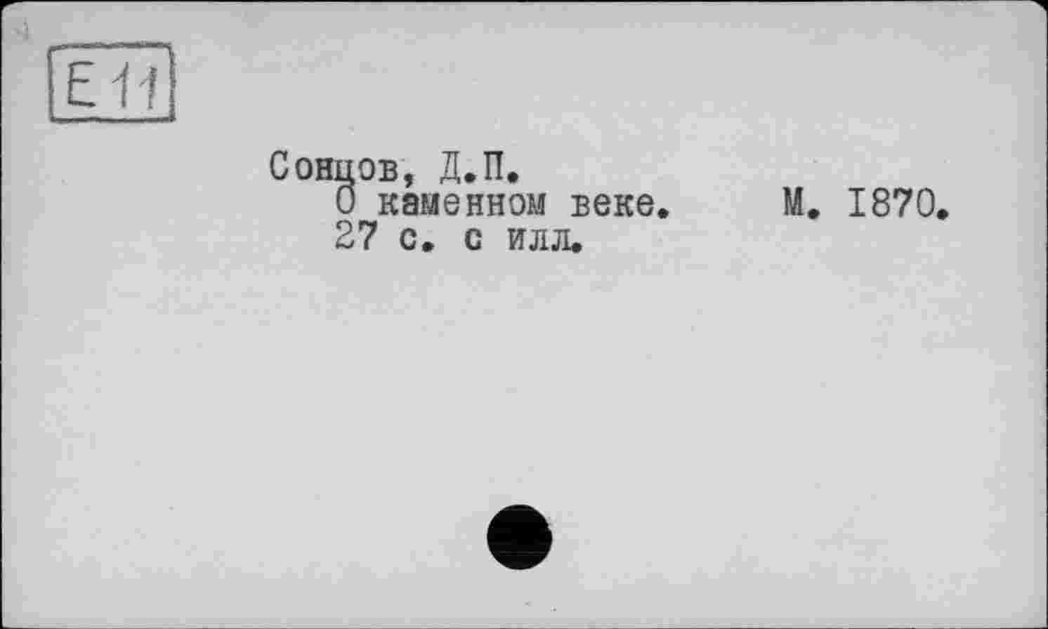 ﻿Ëîïl
Сонцов, Д.П.
О каменном веке 27 с. с илл.
М. 1870